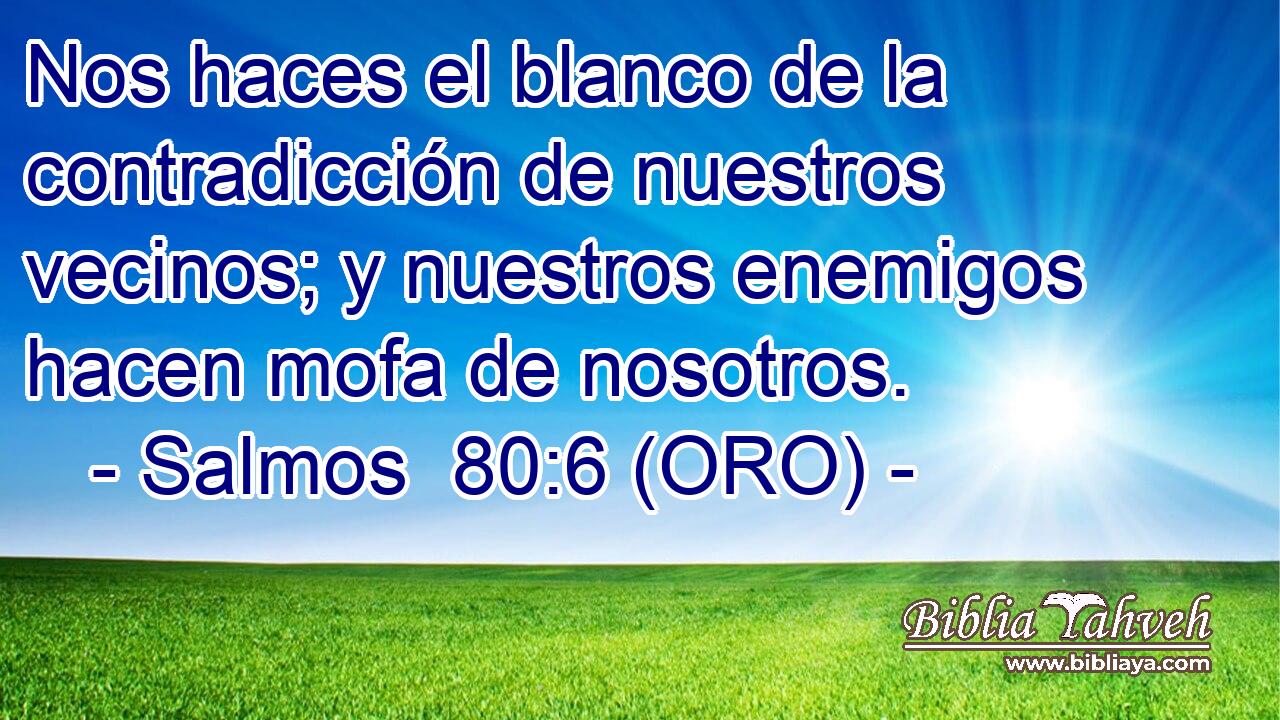  Nos haces el blanco de la contradicción de nuestros vecinos; y nuestros enemigos hacen mofa de nosotros. 