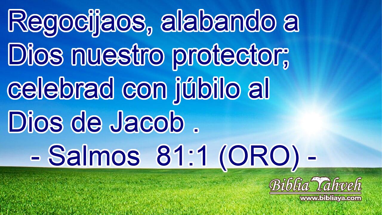  Regocijaos, alabando a Dios nuestro protector; celebrad con júbilo al Dios de Jacob . 