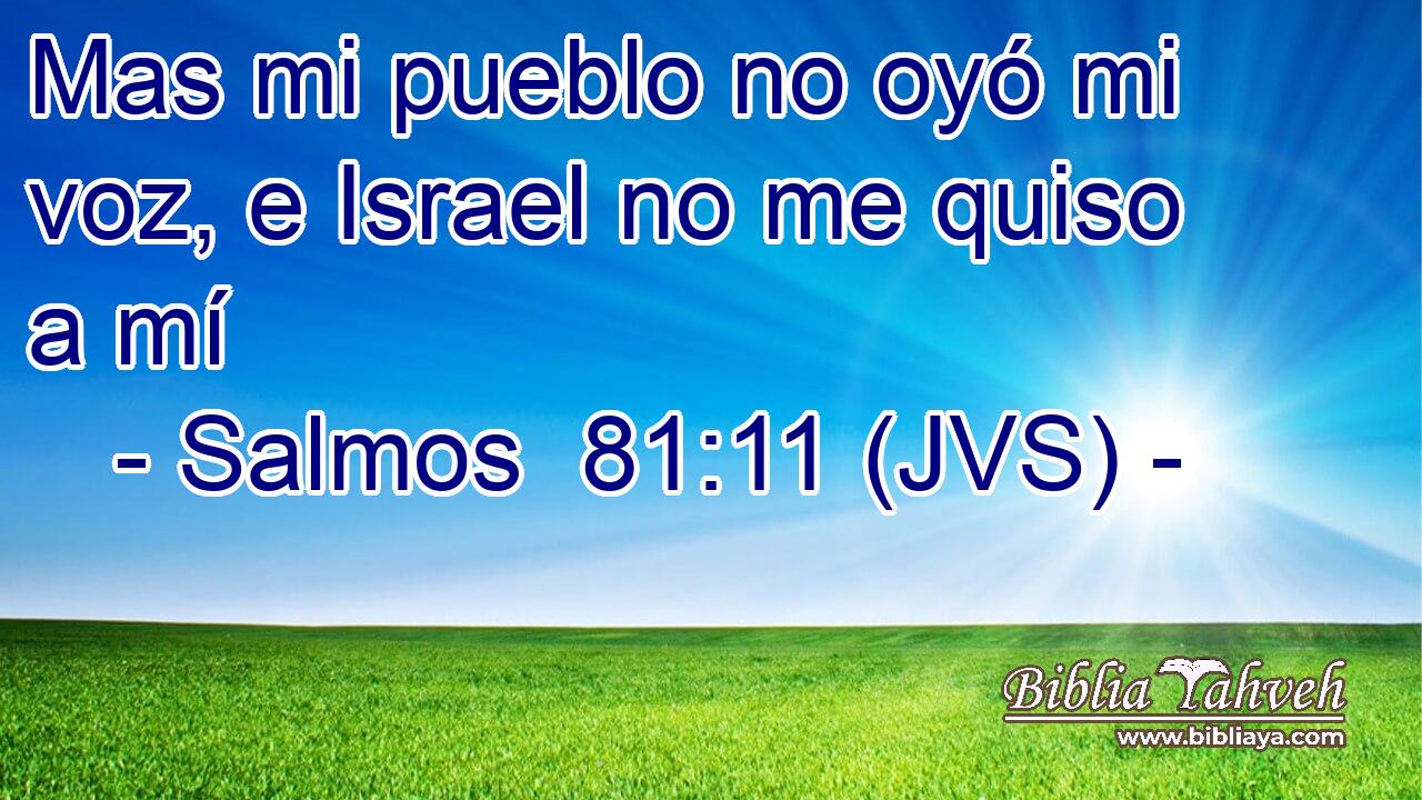 Mas mi pueblo no oyó mi voz, e Israel no me quiso a mí