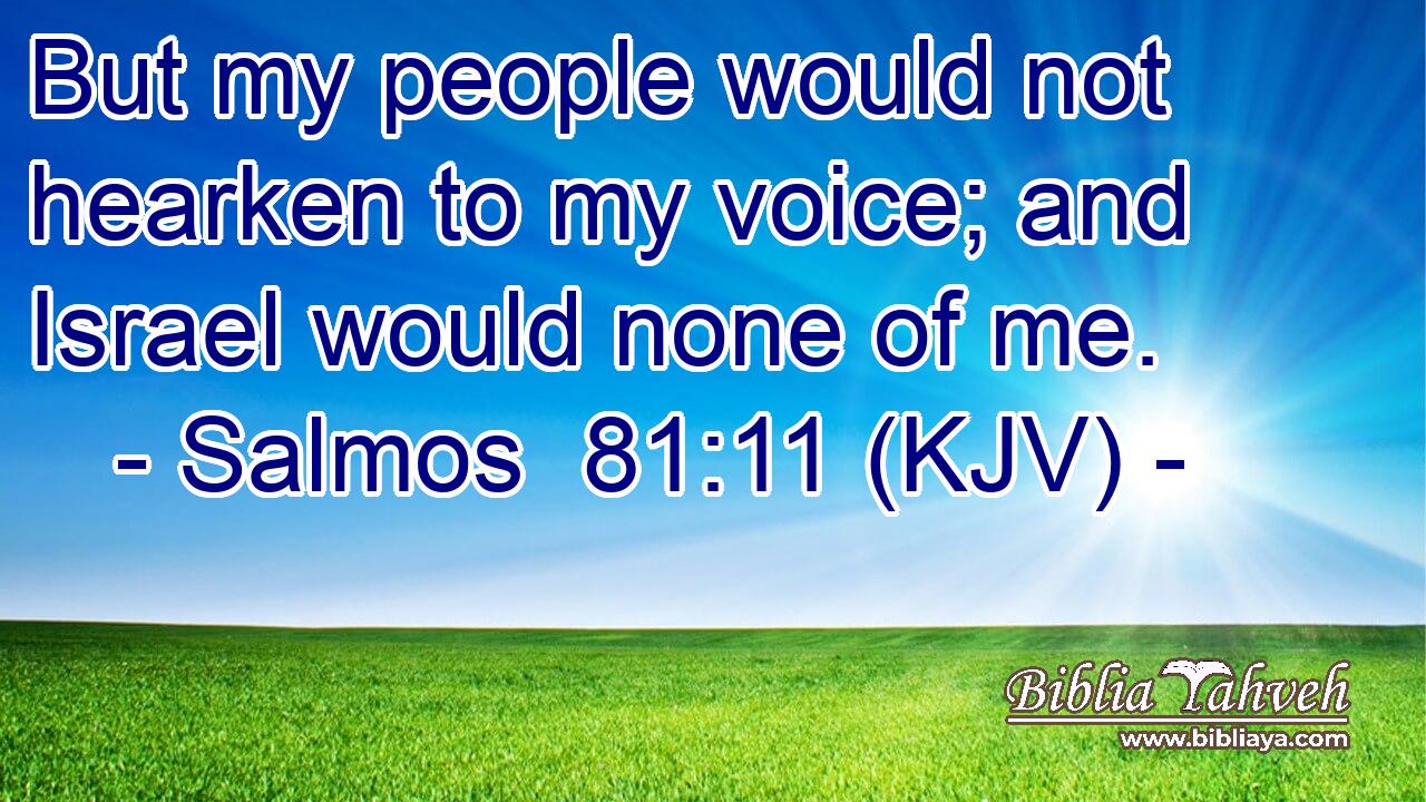 But my people would not hearken to my voice; and Israel would none of me.