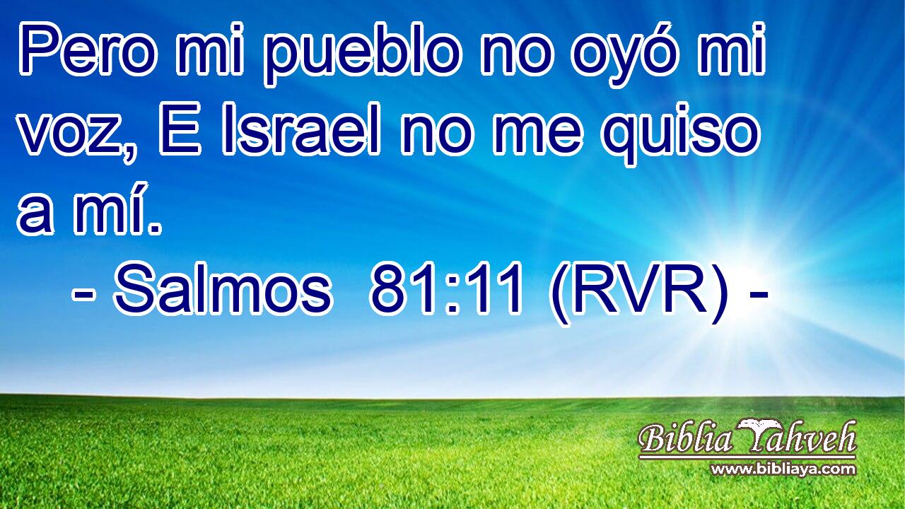Pero mi pueblo no oyó mi voz, E Israel no me quiso a mí.