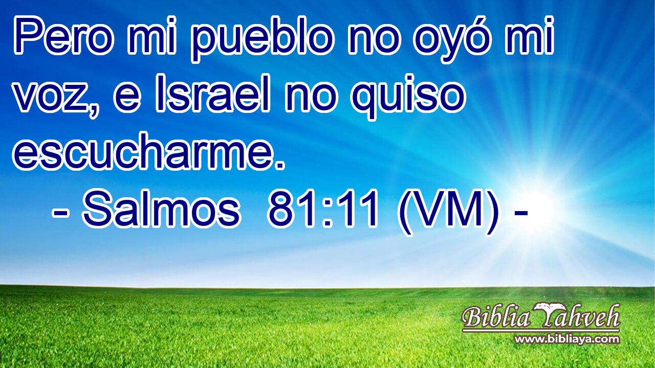  Pero mi pueblo no oyó mi voz, e Israel no quiso escucharme. 