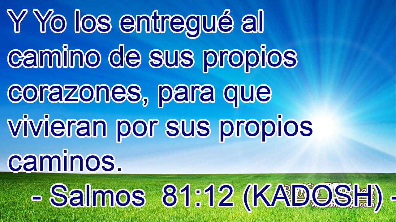  Y Yo los entregué al camino de sus propios corazones, para que vivieran por sus propios caminos. 