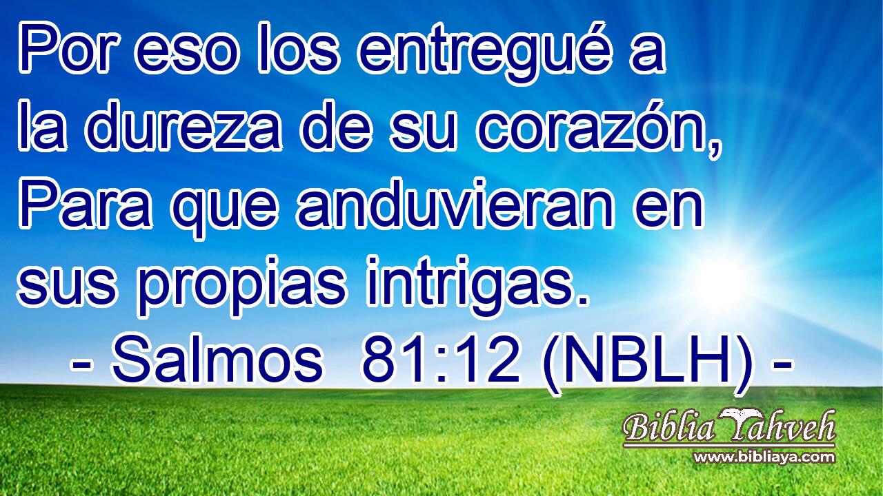  Por eso los entregué a la dureza de su corazón, Para que anduvieran en sus propias intrigas. 