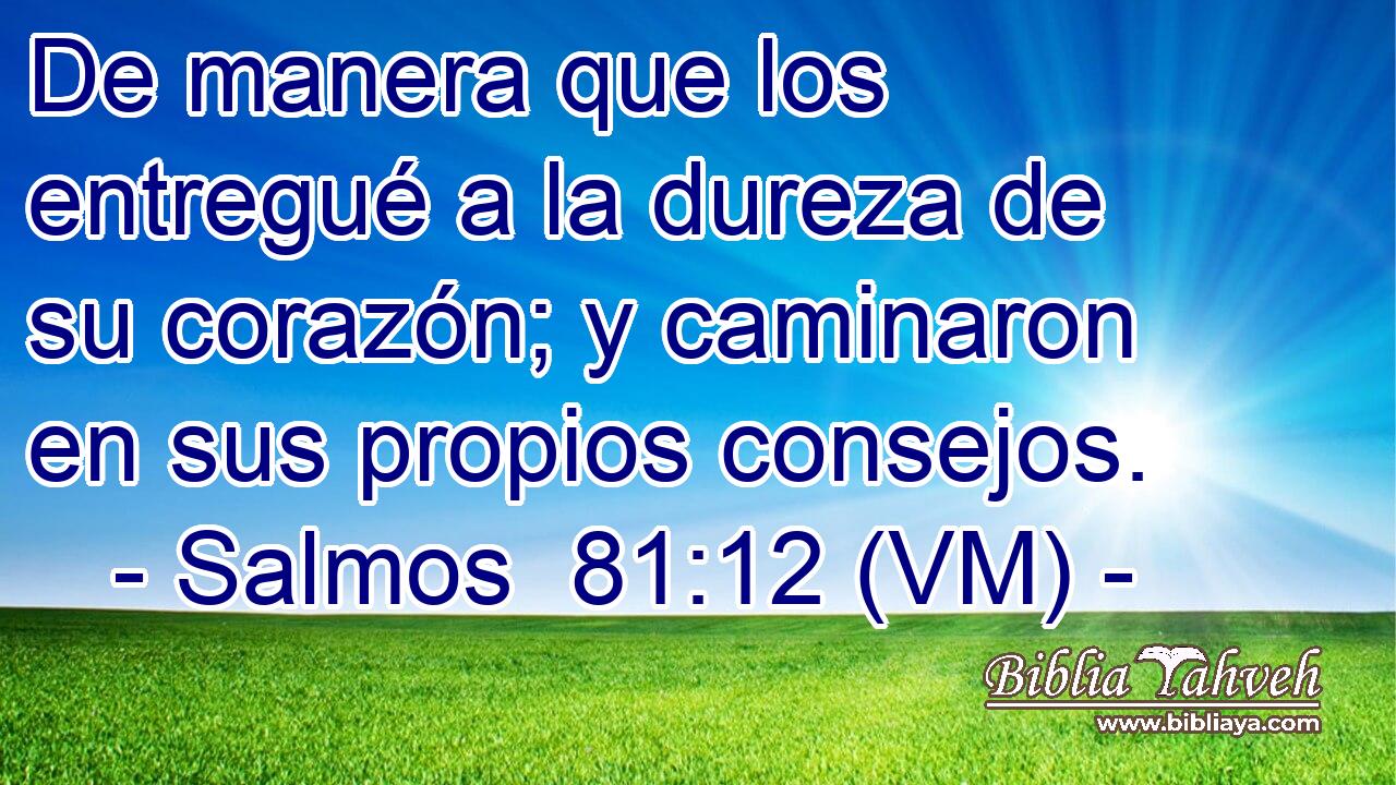  De manera que los entregué a la dureza de su corazón; y caminaron en sus propios consejos. 