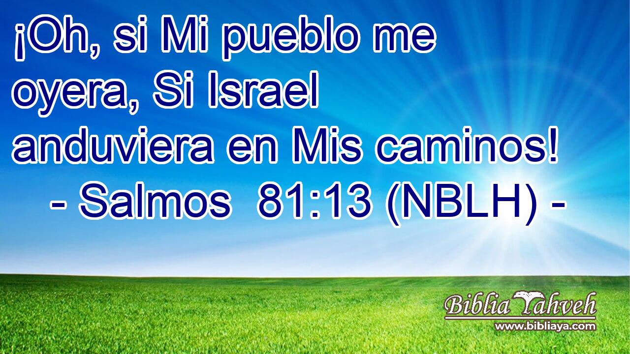  ¡Oh, si Mi pueblo me oyera, Si Israel anduviera en Mis caminos! 