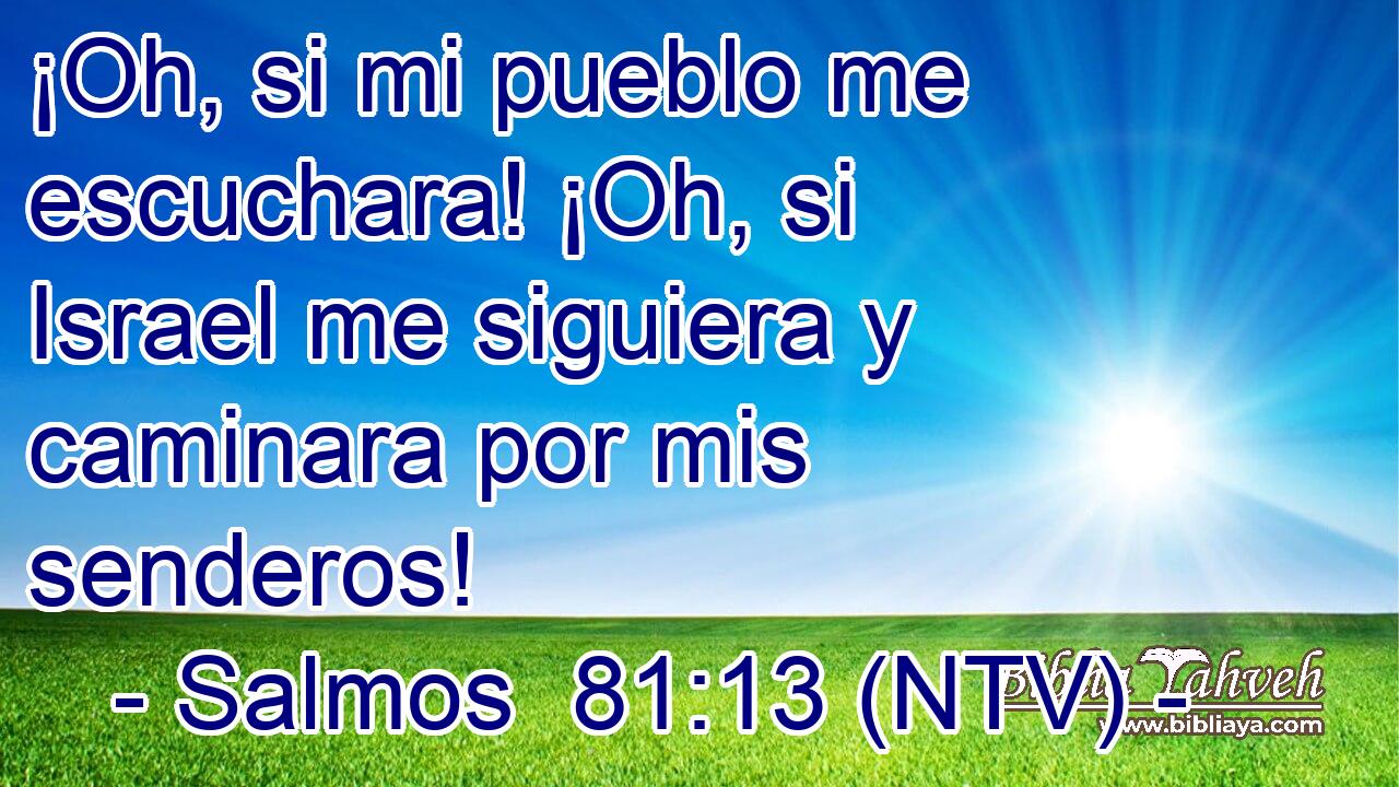 ¡Oh, si mi pueblo me escuchara! ¡Oh, si Israel me siguiera y caminara por mis senderos!