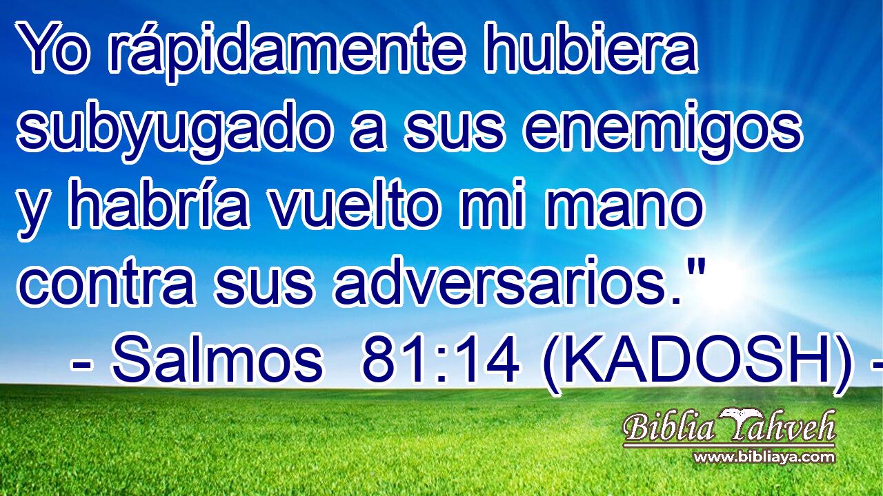  Yo rápidamente hubiera subyugado a sus enemigos y habría vuelto mi mano contra sus adversarios.