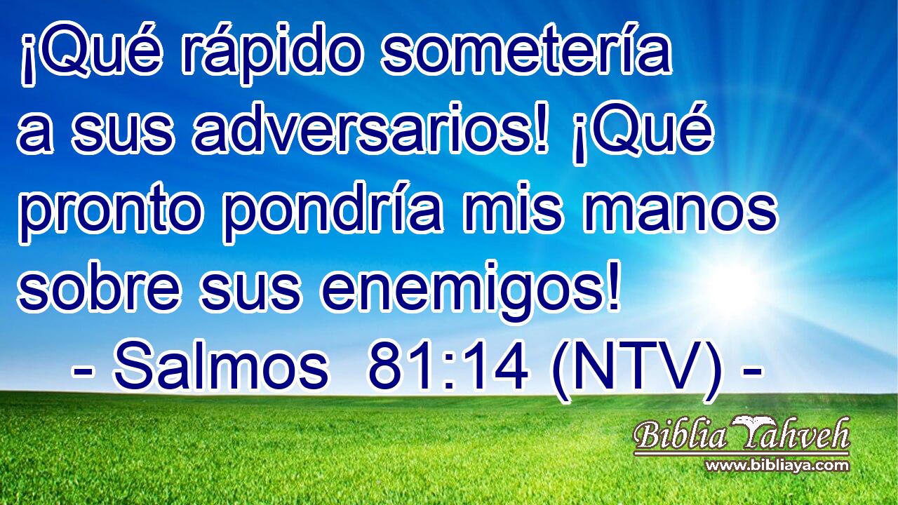 ¡Qué rápido sometería a sus adversarios! ¡Qué pronto pondría mis manos sobre sus enemigos!