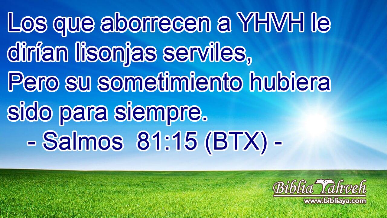 Los que aborrecen a YHVH le dirían lisonjas serviles, Pero su sometimiento hubiera sido para siempre.