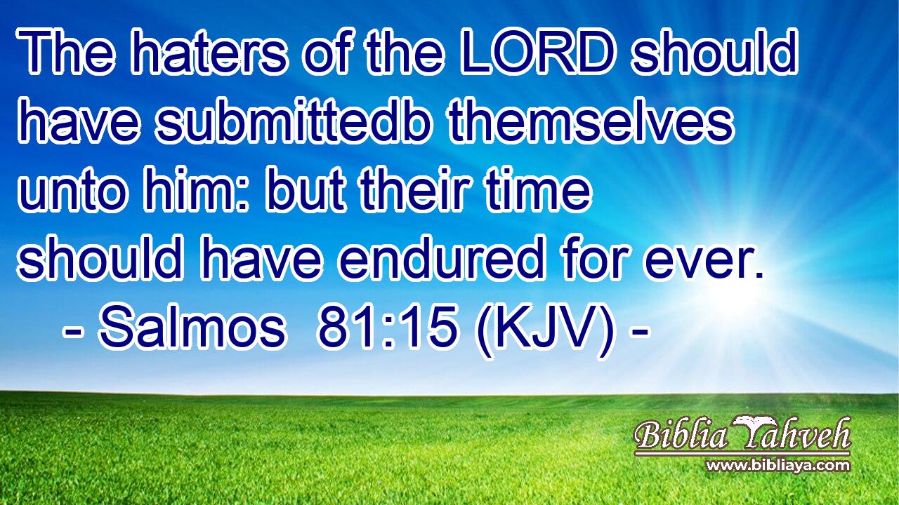The haters of the LORD should have submittedb themselves unto him: but their time should have endured for ever.