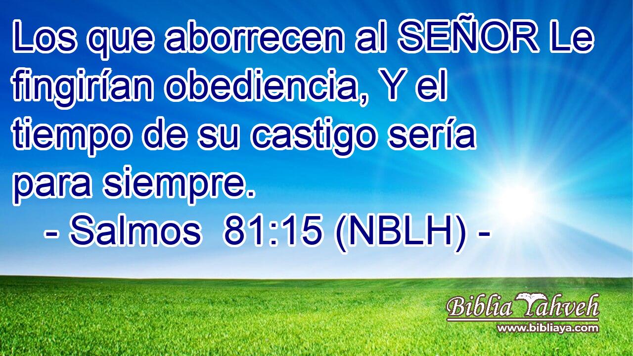  Los que aborrecen al SEÑOR Le fingirían obediencia, Y el tiempo de su castigo sería para siempre. 