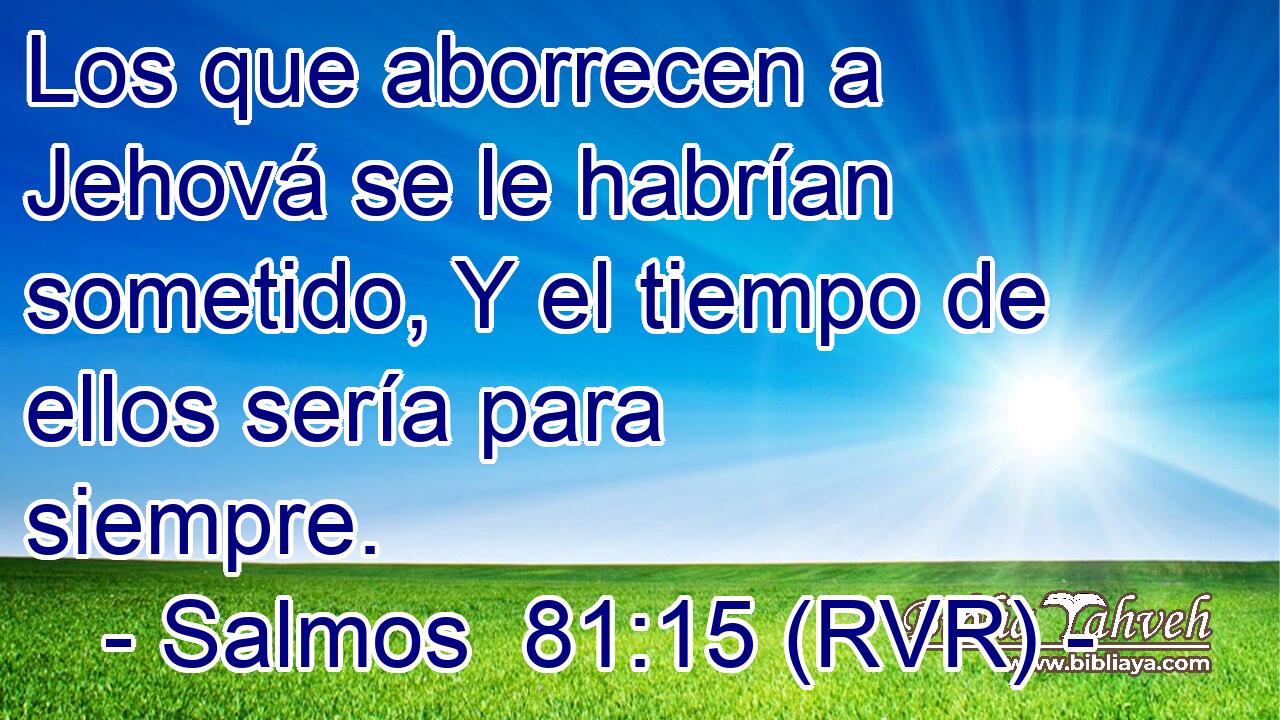 Los que aborrecen a Jehová se le habrían sometido, Y el tiempo de ellos sería para siempre.