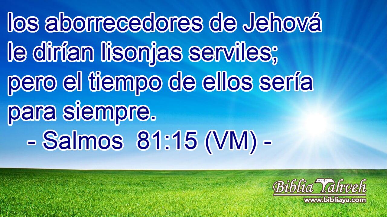  los aborrecedores de Jehová le dirían lisonjas serviles; pero el tiempo de ellos sería para siempre. 