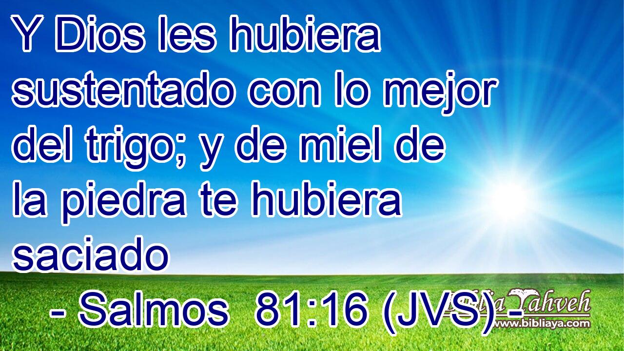 Y Dios les hubiera sustentado con lo mejor del trigo; y de miel de la piedra te hubiera saciado
