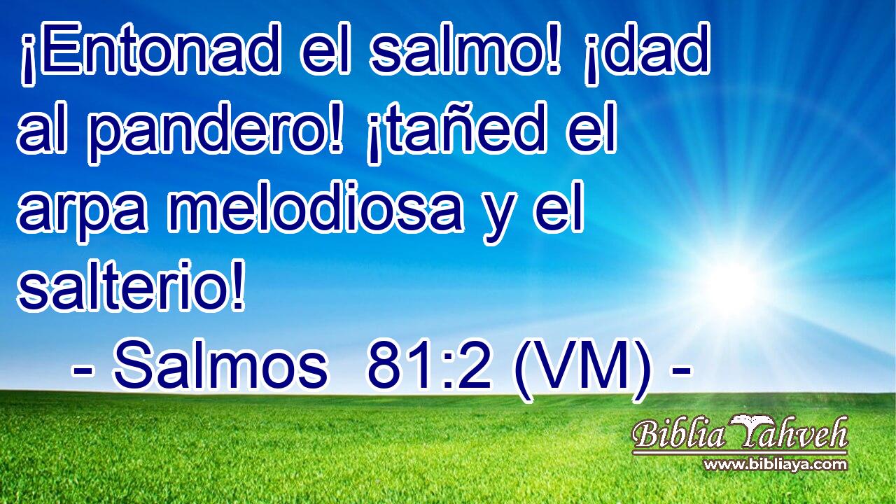  ¡Entonad el salmo! ¡dad al pandero! ¡tañed el arpa melodiosa y el salterio! 