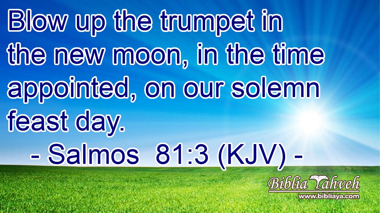 Blow up the trumpet in the new moon, in the time appointed, on our solemn feast day.