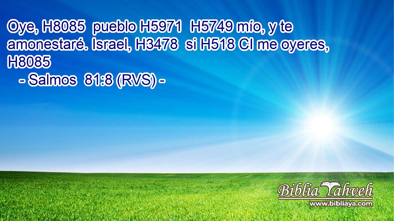 Oye, H8085  pueblo H5971  H5749 mío, y te amonestaré. Israel, H3478  si H518 CI me oyeres, H8085  