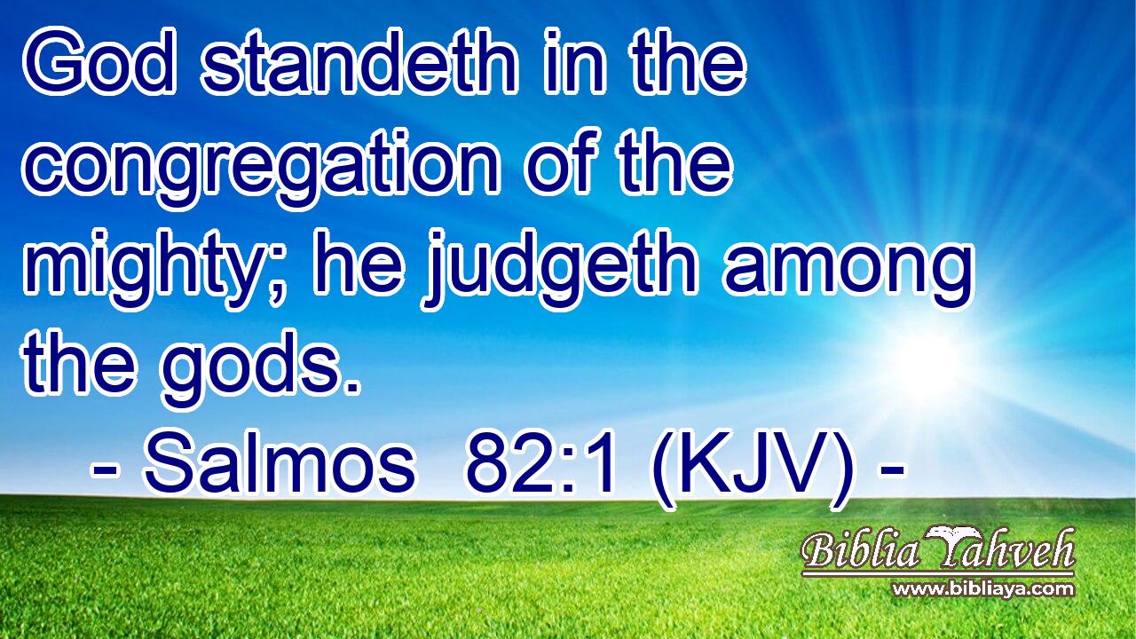 God standeth in the congregation of the mighty; he judgeth among the gods.