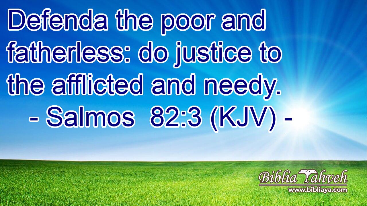 Defenda the poor and fatherless: do justice to the afflicted and needy.