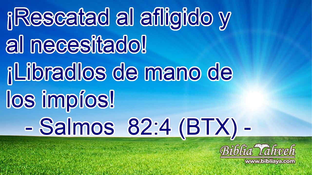 ¡Rescatad al afligido y al necesitado! ¡Libradlos de mano de los impíos!