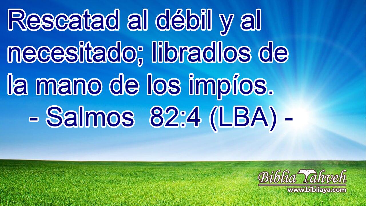 Rescatad al débil y al necesitado; libradlos de la mano de los impíos.
