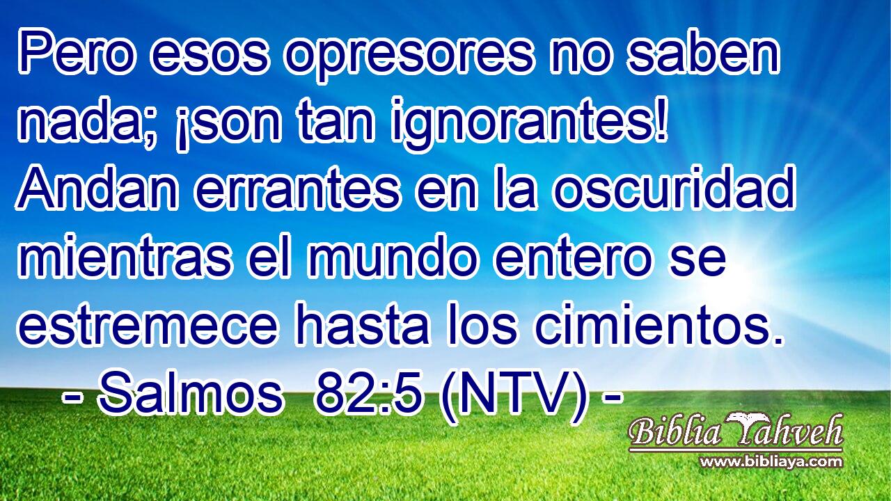 Pero esos opresores no saben nada; ¡son tan ignorantes! Andan errantes en la oscuridad mientras el mundo entero se estremece hasta los cimientos.