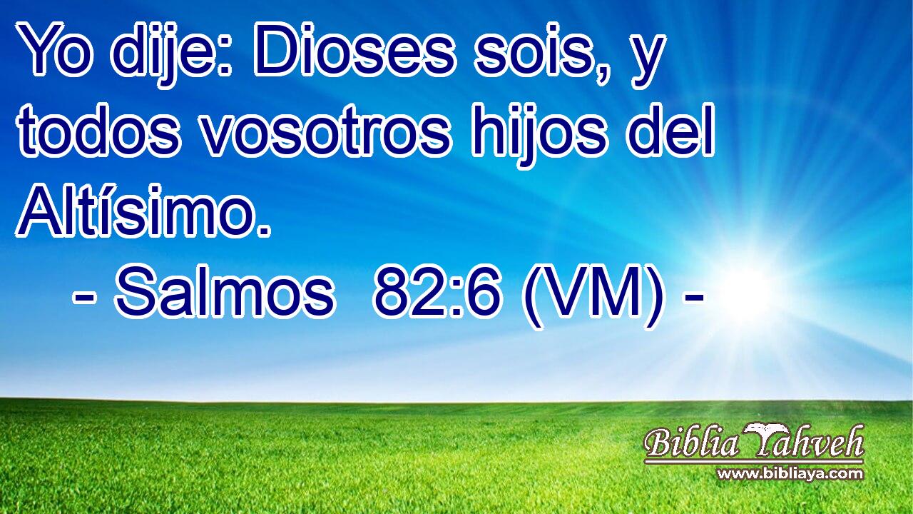  Yo dije: Dioses sois, y todos vosotros hijos del Altísimo. 