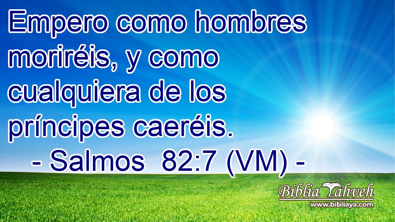  Empero como hombres moriréis, y como cualquiera de los príncipes caeréis. 