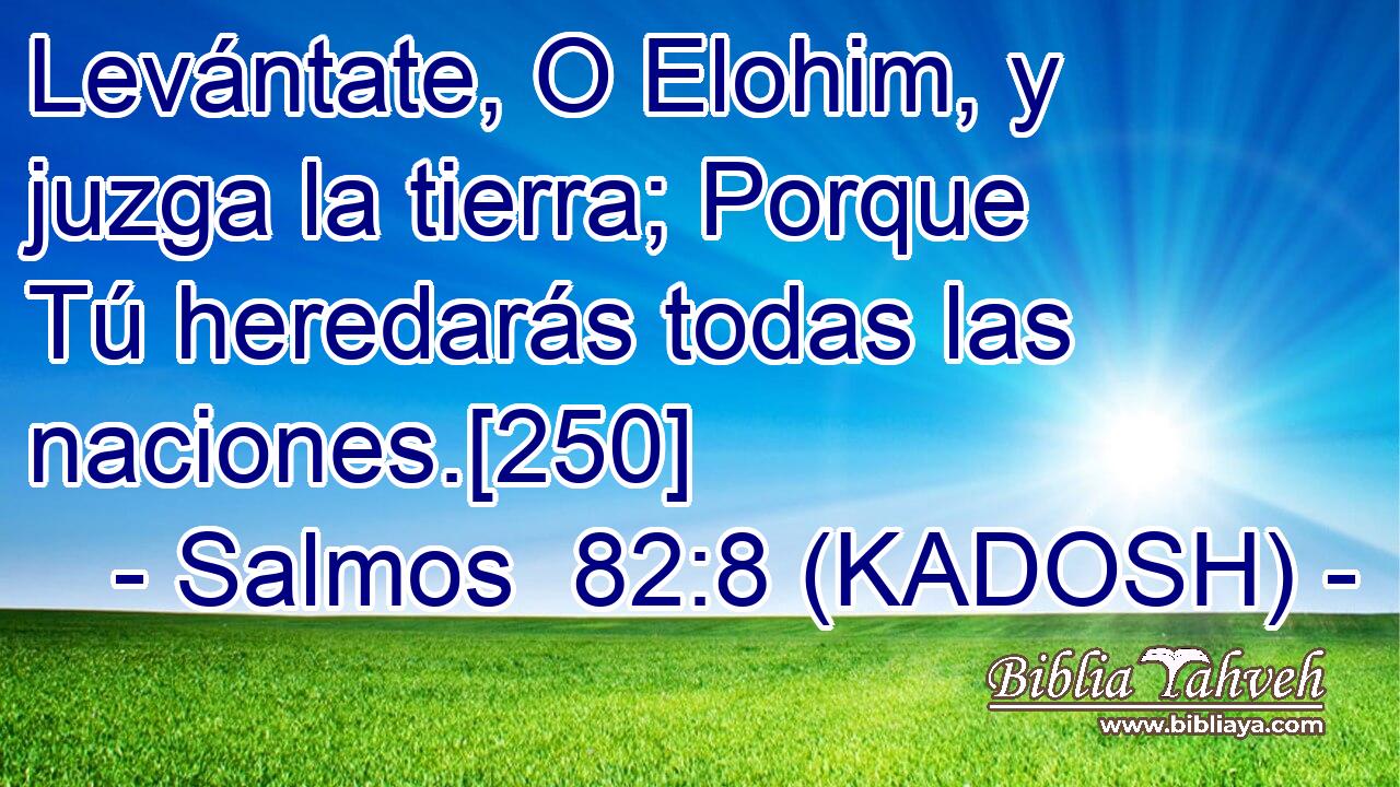  Levántate, O Elohim, y juzga la tierra; Porque Tú heredarás todas las naciones.[250] 