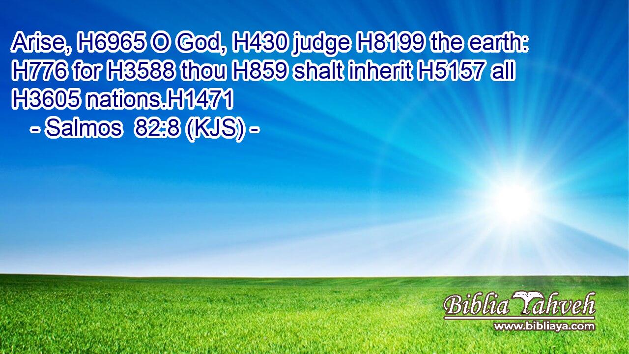 Arise, H6965 O God, H430 judge H8199 the earth: H776 for H3588 thou H859 shalt inherit H5157 all H3605 nations.H1471