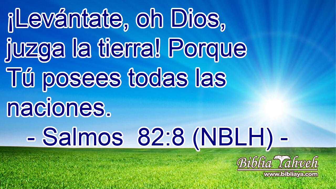  ¡Levántate, oh Dios, juzga la tierra! Porque Tú posees todas las naciones. 