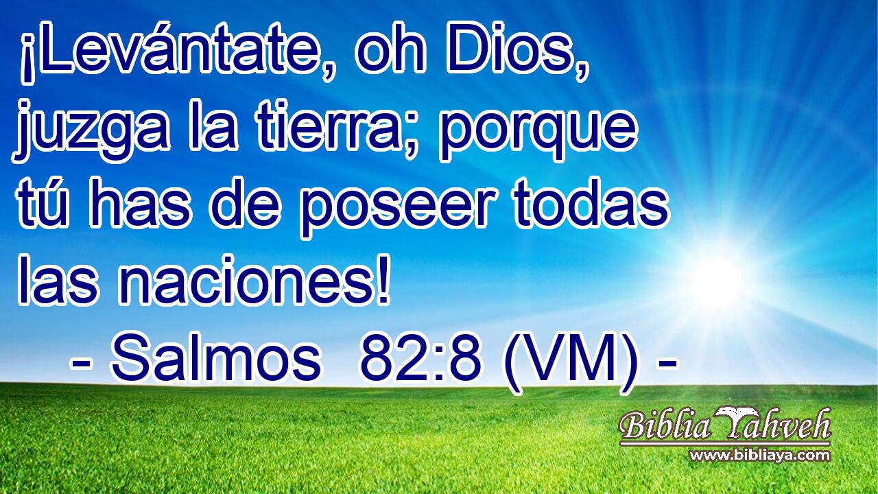  ¡Levántate, oh Dios, juzga la tierra; porque tú has de poseer todas las naciones! 