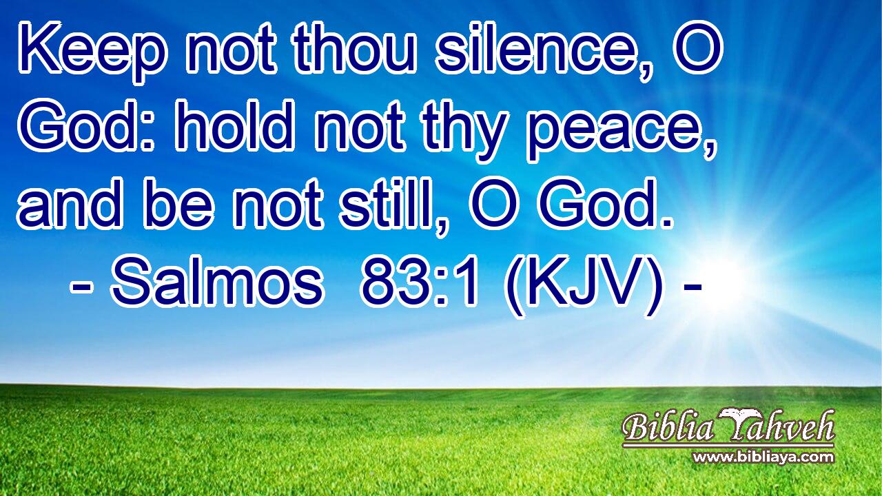 Keep not thou silence, O God: hold not thy peace, and be not still, O God.