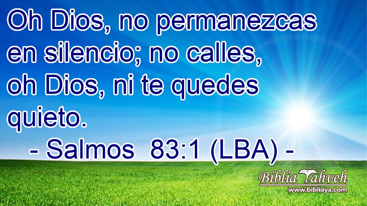 Oh Dios, no permanezcas en silencio; no calles, oh Dios, ni te quedes quieto.