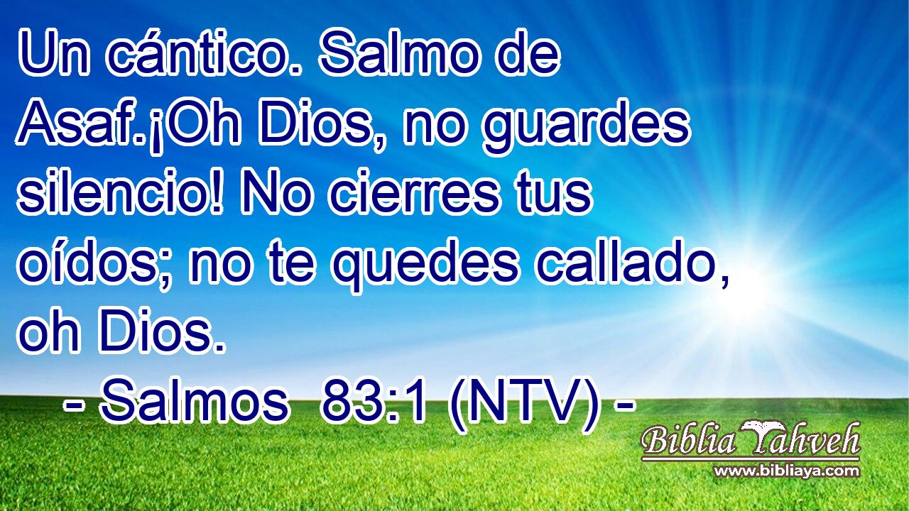 Un cántico. Salmo de Asaf.¡Oh Dios, no guardes silencio! No cierres tus oídos; no te quedes callado, oh Dios.