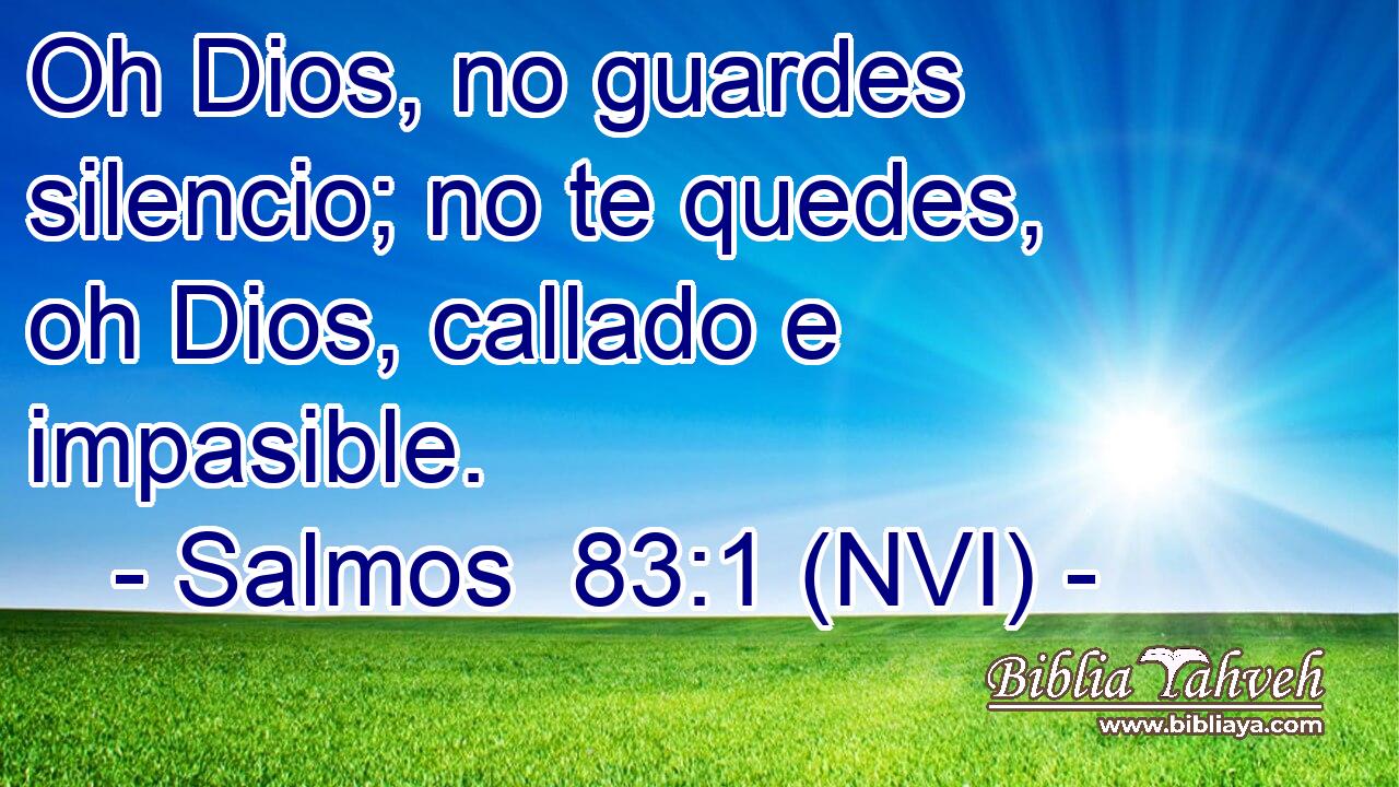  Oh Dios, no guardes silencio; no te quedes, oh Dios, callado e impasible. 