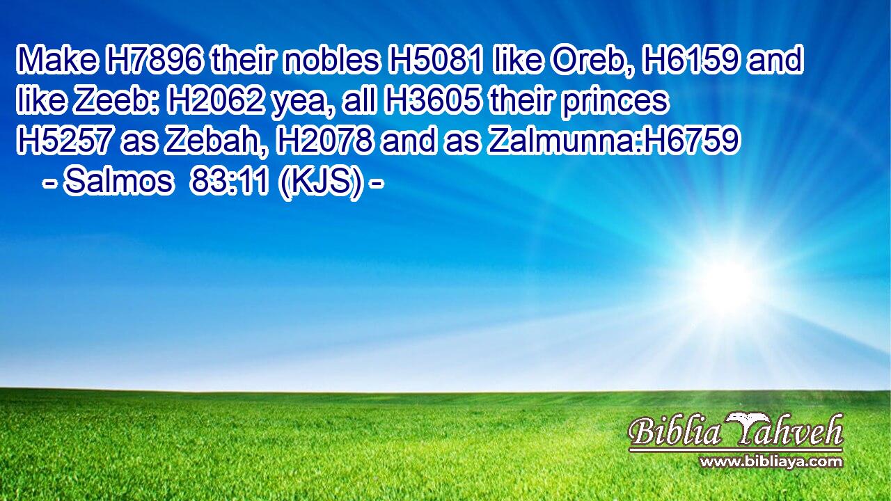 Make H7896 their nobles H5081 like Oreb, H6159 and like Zeeb: H2062 yea, all H3605 their princes H5257 as Zebah, H2078 and as Zalmunna:H6759