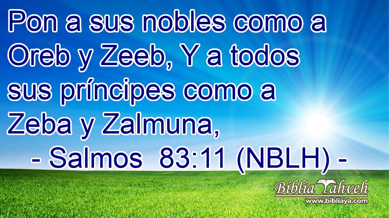  Pon a sus nobles como a Oreb y Zeeb, Y a todos sus príncipes como a Zeba y Zalmuna, 
