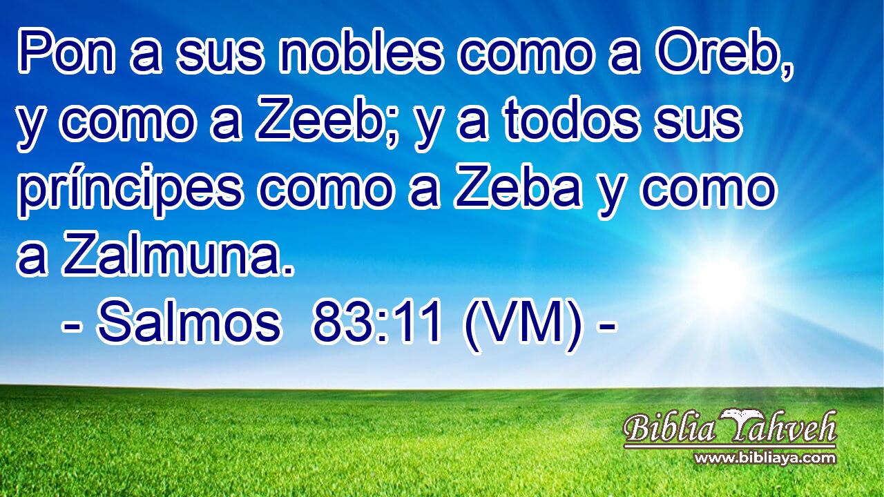  Pon a sus nobles como a Oreb, y como a Zeeb; y a todos sus príncipes como a Zeba y como a Zalmuna. 