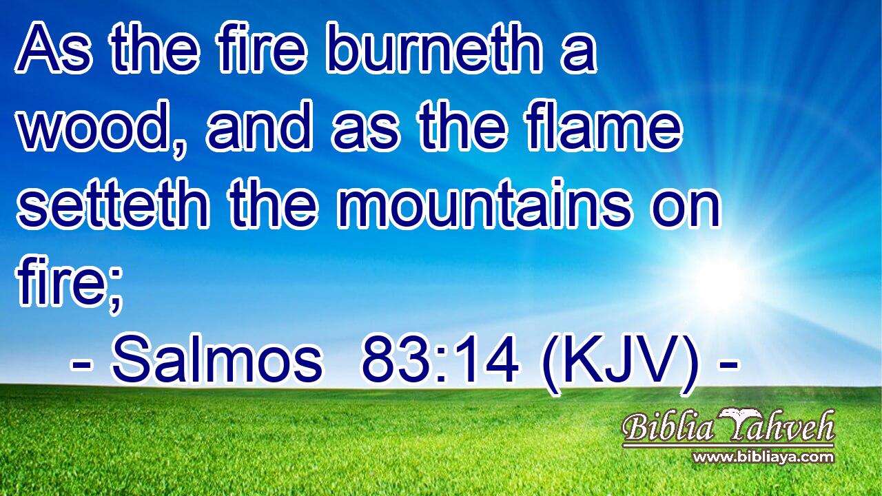 As the fire burneth a wood, and as the flame setteth the mountains on fire;