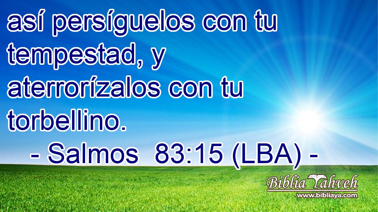 así persíguelos con tu tempestad, y aterrorízalos con tu torbellino.