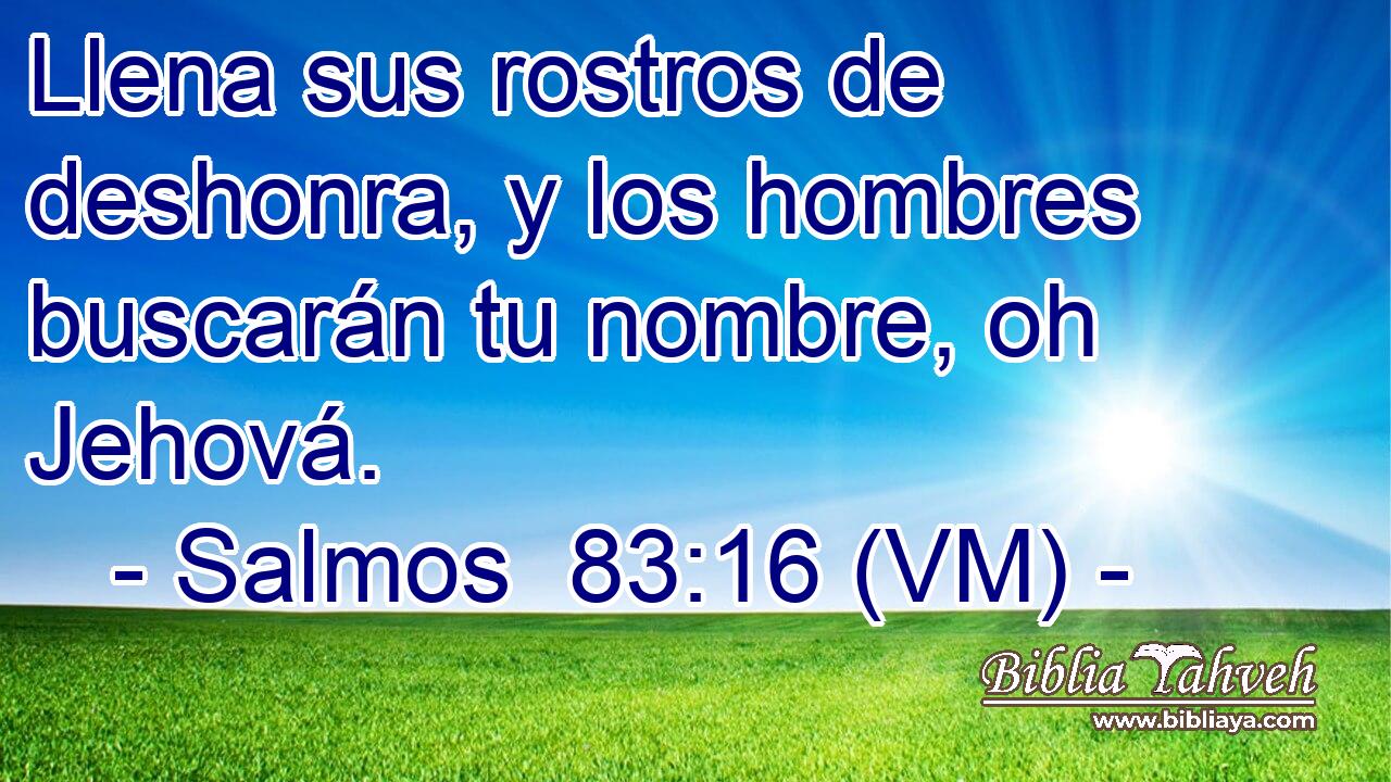  Llena sus rostros de deshonra, y los hombres buscarán tu nombre, oh Jehová. 