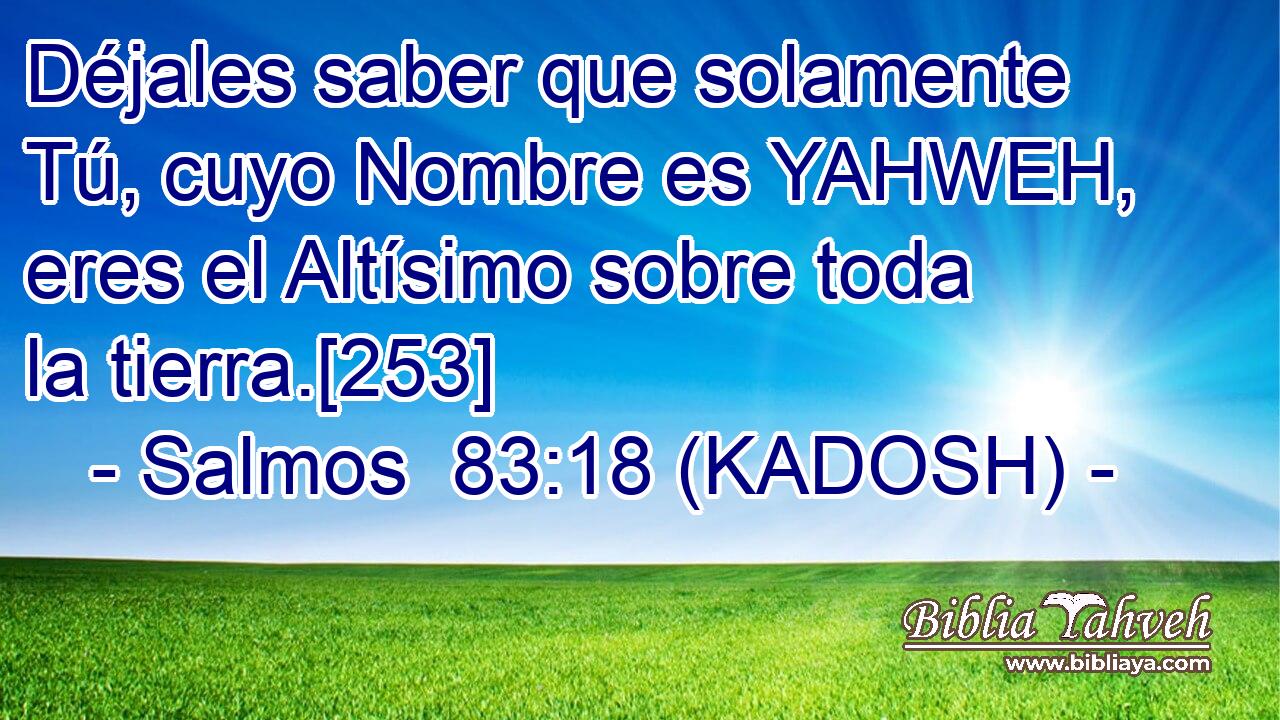  Déjales saber que solamente Tú, cuyo Nombre es YAHWEH, eres el Altísimo sobre toda la tierra.[253] 