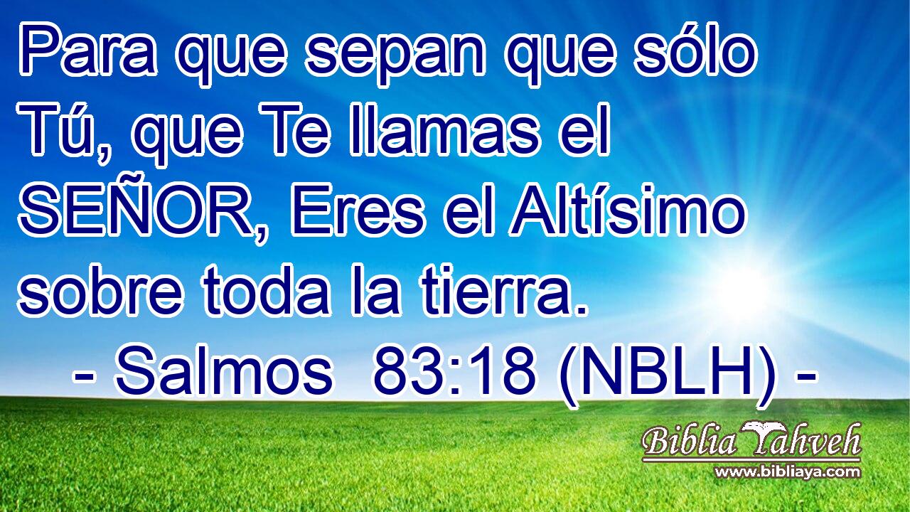  Para que sepan que sólo Tú, que Te llamas el SEÑOR, Eres el Altísimo sobre toda la tierra. 