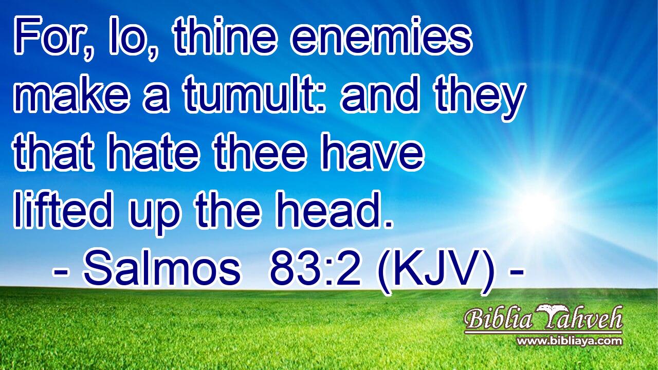 For, lo, thine enemies make a tumult: and they that hate thee have lifted up the head.