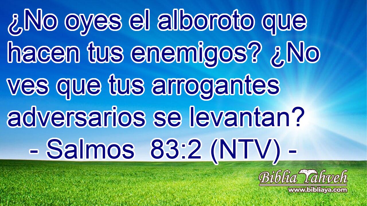 ¿No oyes el alboroto que hacen tus enemigos? ¿No ves que tus arrogantes adversarios se levantan?
