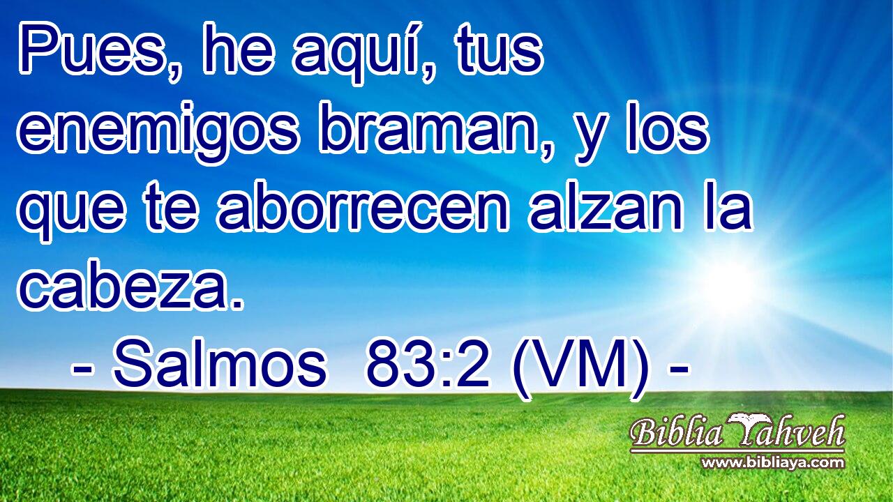  Pues, he aquí, tus enemigos braman, y los que te aborrecen alzan la cabeza. 