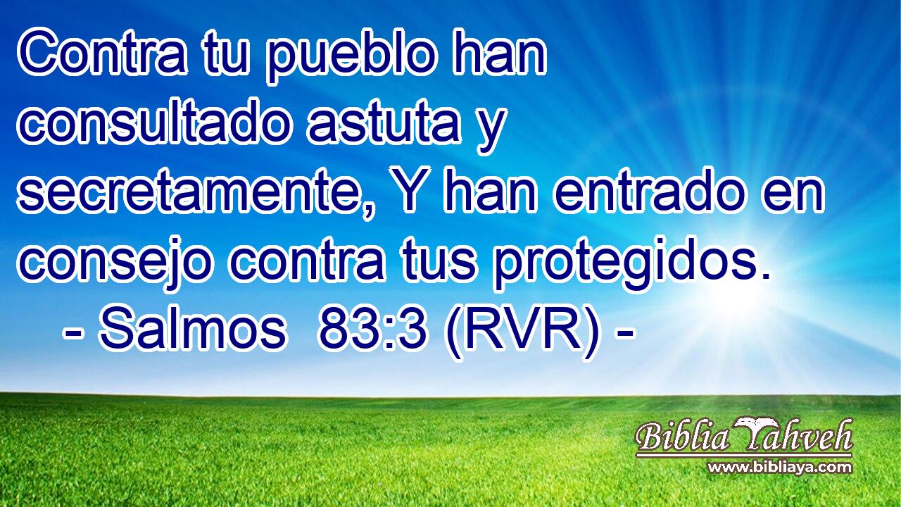Contra tu pueblo han consultado astuta y secretamente, Y han entrado en consejo contra tus protegidos.