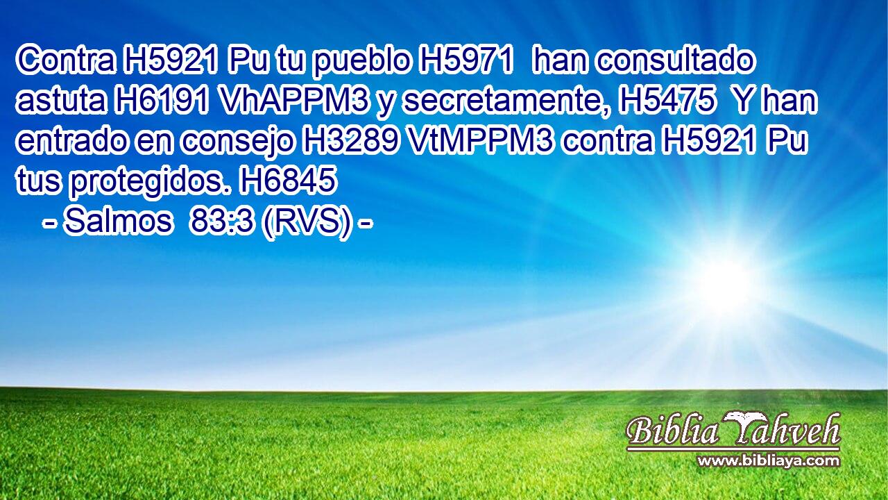 Contra H5921 Pu tu pueblo H5971  han consultado astuta H6191 VhAPPM3 y secretamente, H5475  Y han entrado en consejo H3289 VtMPPM3 contra H5921 Pu tus protegidos. H6845  